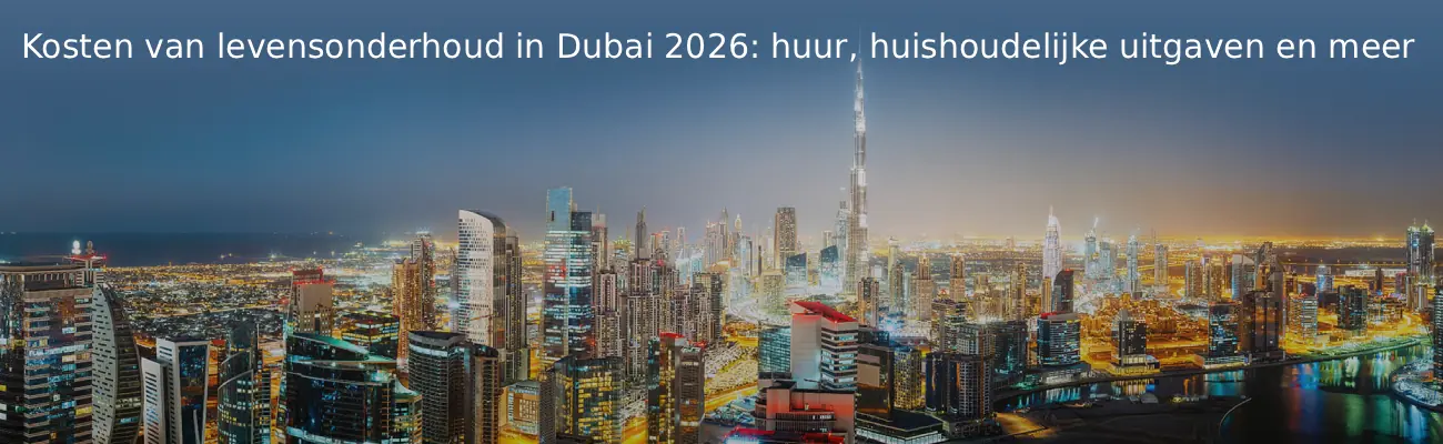 Kosten van levensonderhoud in Dubai 2026 huur, huishoudelijke uitgaven en meer